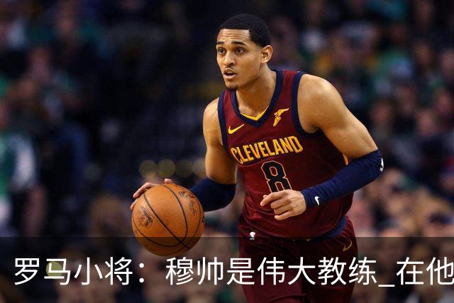 罗马小将：穆帅是伟大教练 在他麾下是种荣幸
